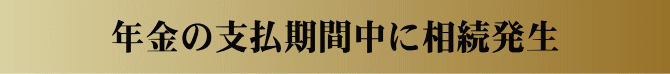 年金の支払期間中に相続発生